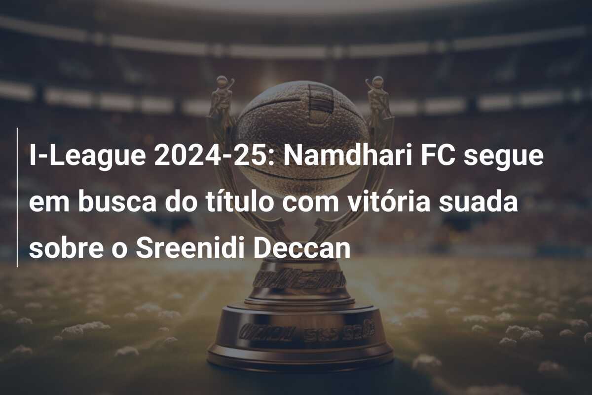 I-League 2024-25: Namdhari FC segue em busca do título com vitória suada sobre o Sreenidi Deccan