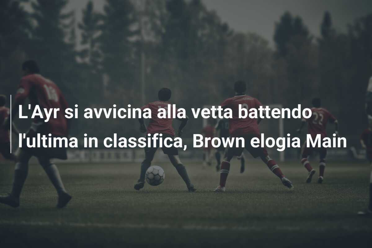 L'Ayr si avvicina alla vetta battendo l'ultima in classifica, Brown elogia Main