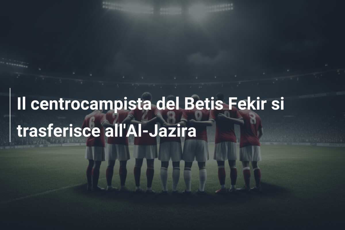 Il centrocampista del Betis Fekir si trasferisce all’Al-Jazira