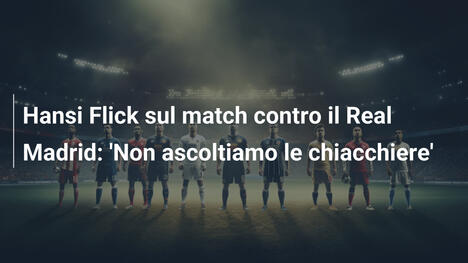 Hansi Flick sul match contro il Real Madrid: 'Non ascoltiamo le chiacchiere'
