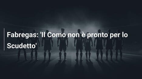 Fabregas: 'Il Como non è pronto per lo Scudetto'