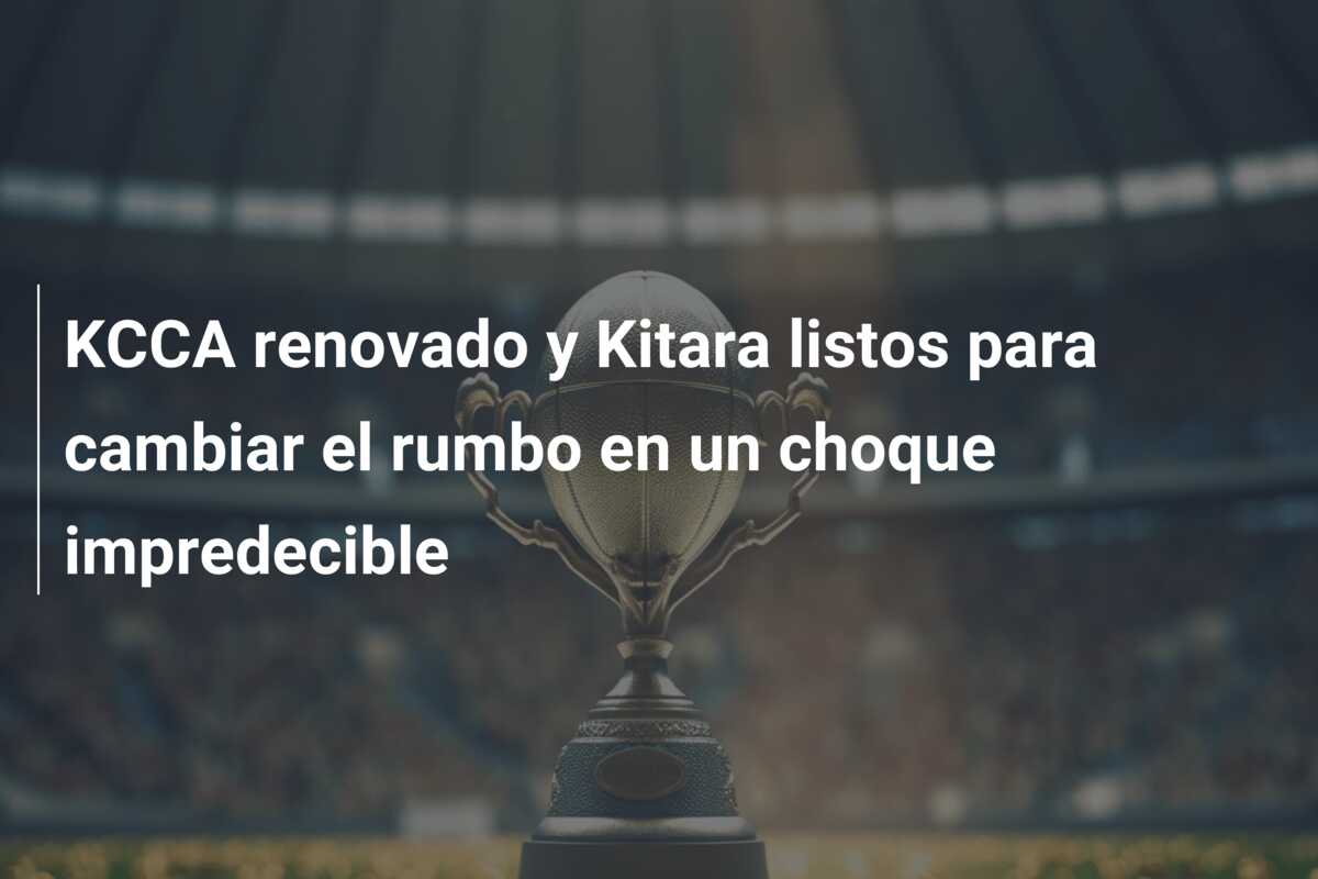 KCCA renovado y Kitara listos para cambiar el rumbo en un choque impredecible