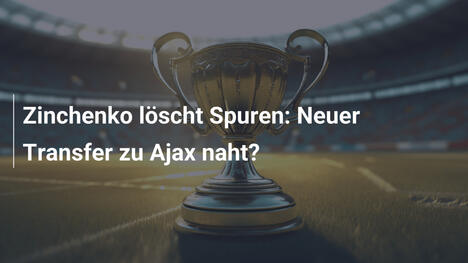 Zinchenko löscht Spuren: Neuer Transfer zu Ajax naht?