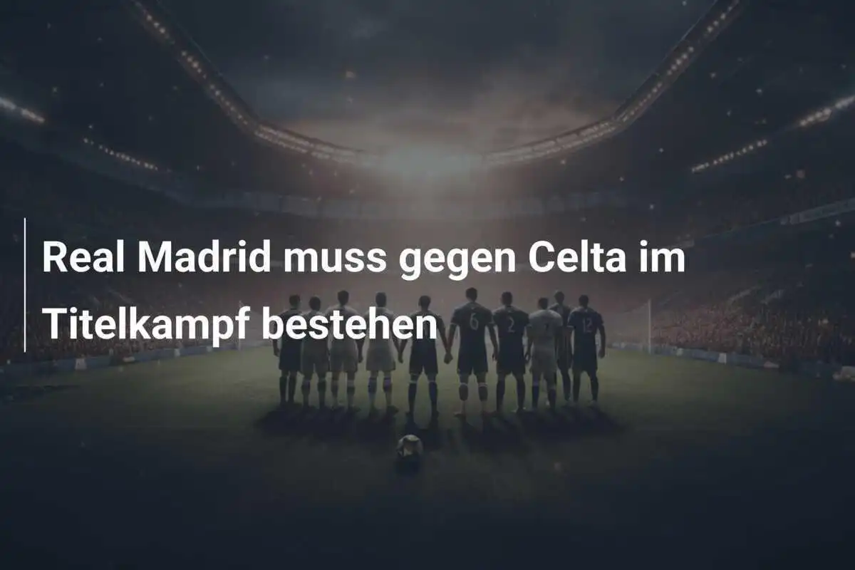 Real Madrid muss gegen Celta im Titelkampf bestehen