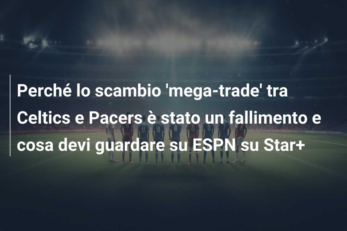 Perché lo scambio ‘mega-trade’ tra Celtics e Pacers è stato un fallimento e cosa devi guardare su ESPN su Star+