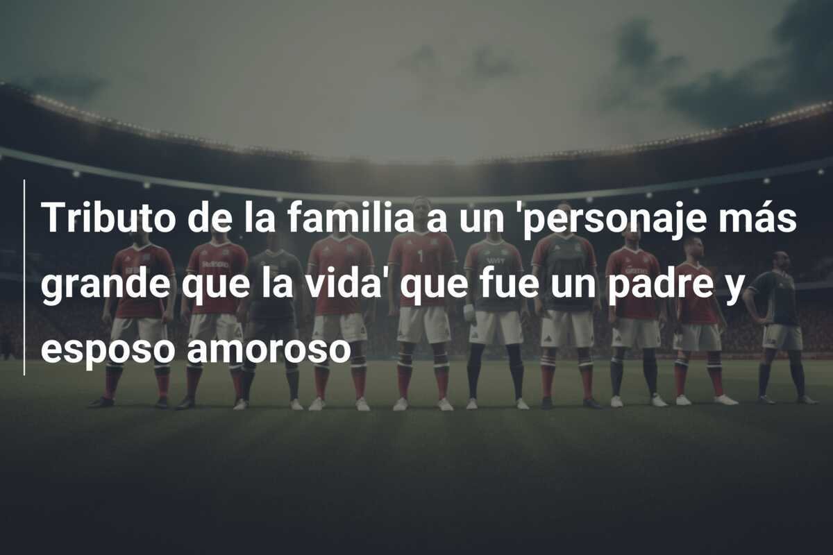 Tributo de la familia a un 'personaje más grande que la vida' que fue un padre y esposo amoroso