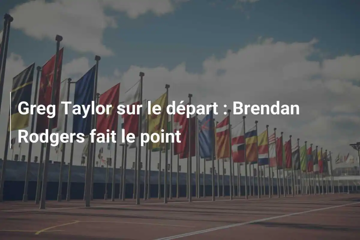 Greg Taylor sur le départ : Brendan Rodgers fait le point