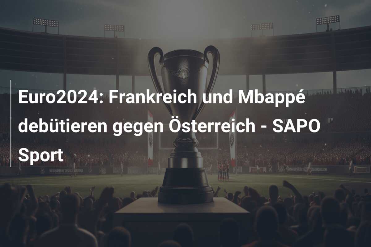 Euro2024: Frankreich und Mbappé debütieren gegen Österreich – SAPO Sport