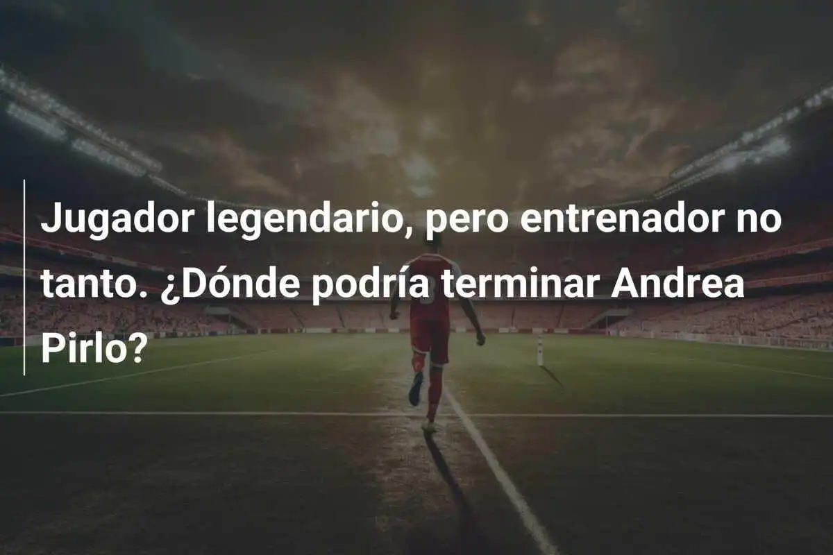 Jugador legendario, pero entrenador no tanto. ¿Dónde podría terminar Andrea Pirlo?