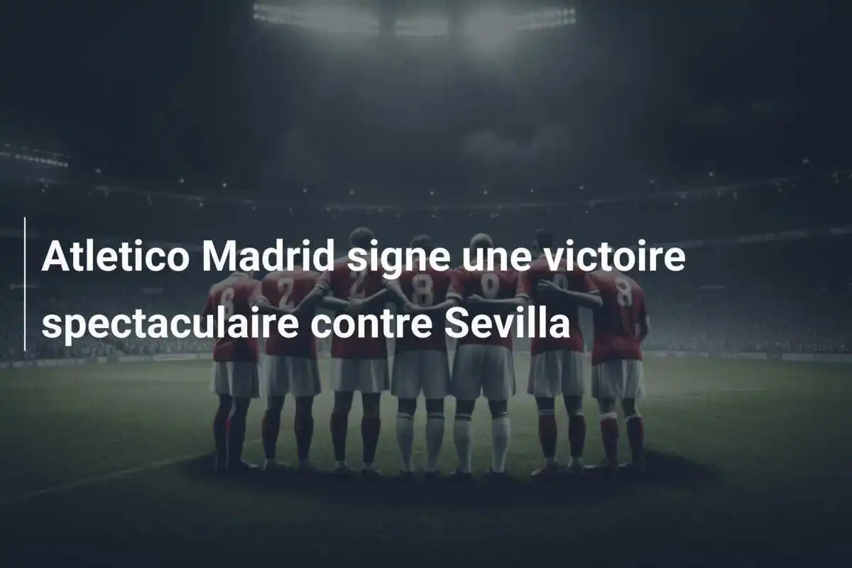Atletico Madrid signe une victoire spectaculaire contre Sevilla