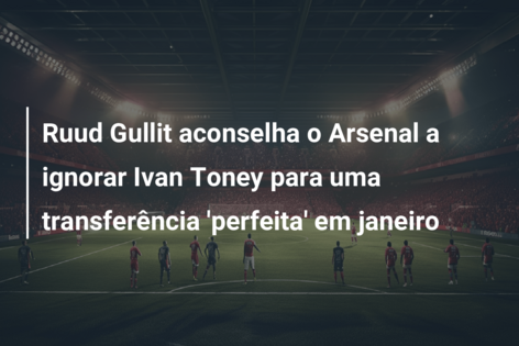 Ruud Gullit aconselha o Arsenal a ignorar Ivan Toney para uma transferência ‘perfeita’ em janeiro