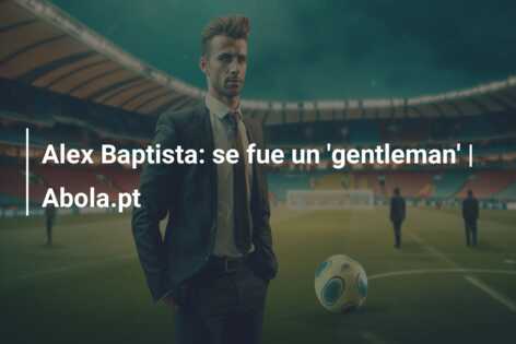 Alex Baptista: se fue un ‘gentleman’ | Abola.pt
