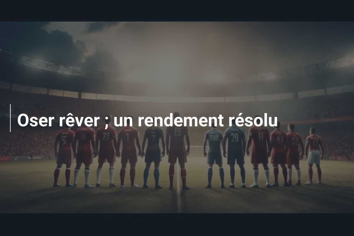 Oser rêver ; un rendement résolu