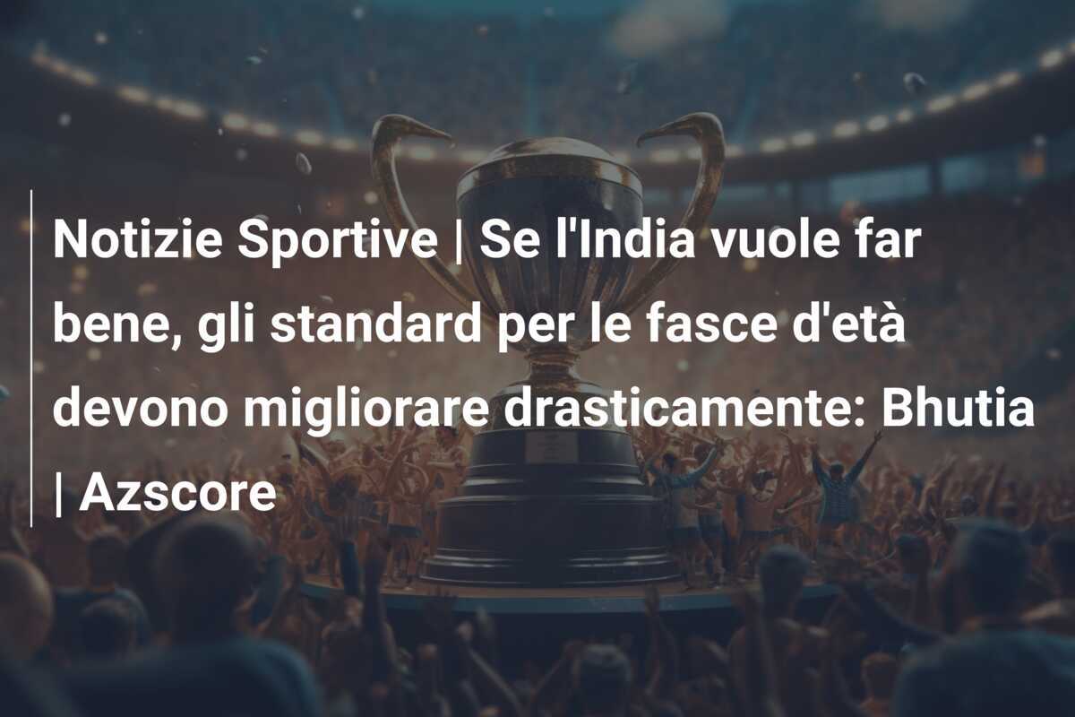 Notizie Sportive | Se l'India vuole far bene, gli standard per le fasce d'età devono migliorare drasticamente: Bhutia | Azscore