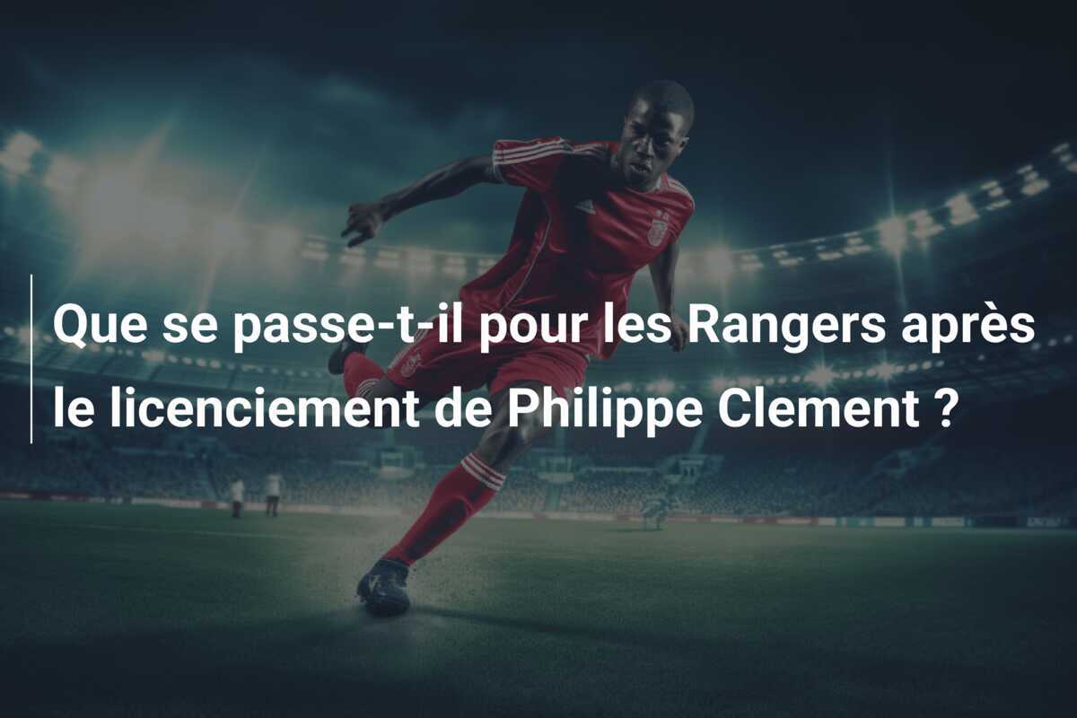 Que se passe-t-il pour les Rangers après le licenciement de Philippe Clement ?