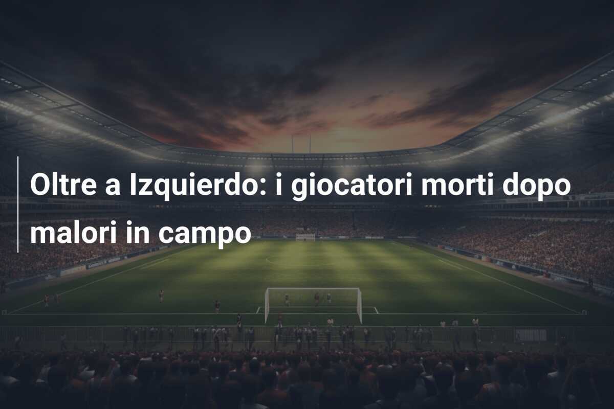 Oltre a Izquierdo: i giocatori morti dopo malori in campo