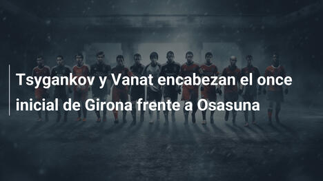 Tsygankov y Vanat encabezan el once inicial de Girona frente a Osasuna