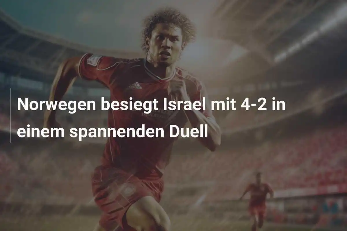 Norwegen besiegt Israel mit 4-2 in einem spannenden Duell