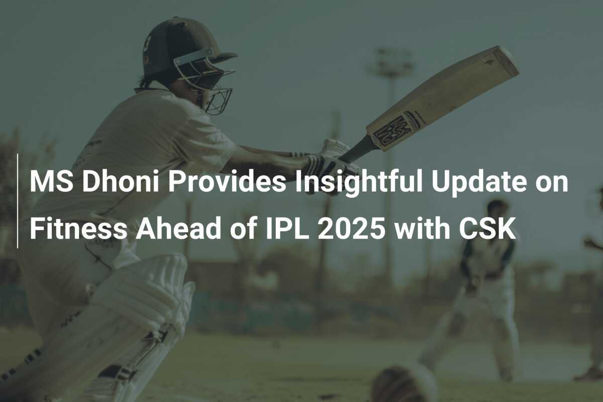 MS Dhoni Provides Insightful Update on Fitness Ahead of IPL 2025 with