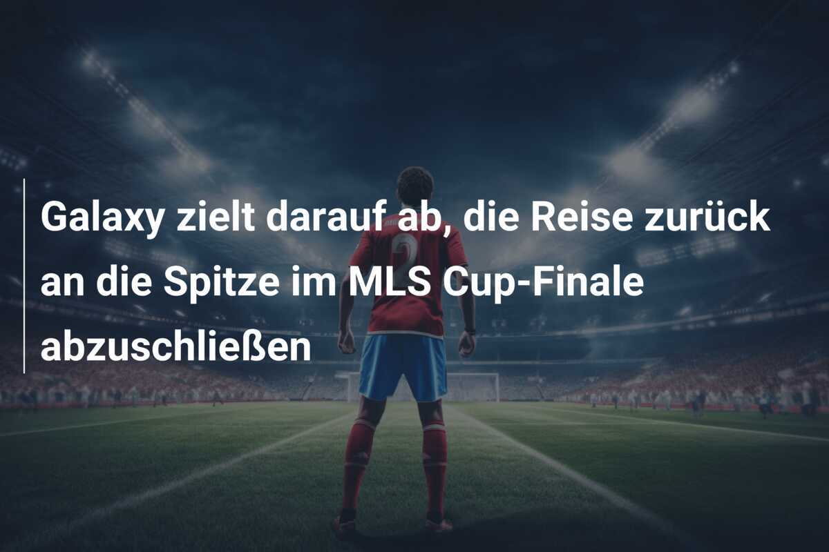Galaxy zielt darauf ab, die Reise zurück an die Spitze im MLS Cup-Finale abzuschließen