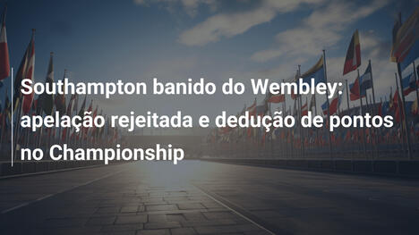 Southampton banido do Wembley: apelação rejeitada e dedução de pontos no Championship