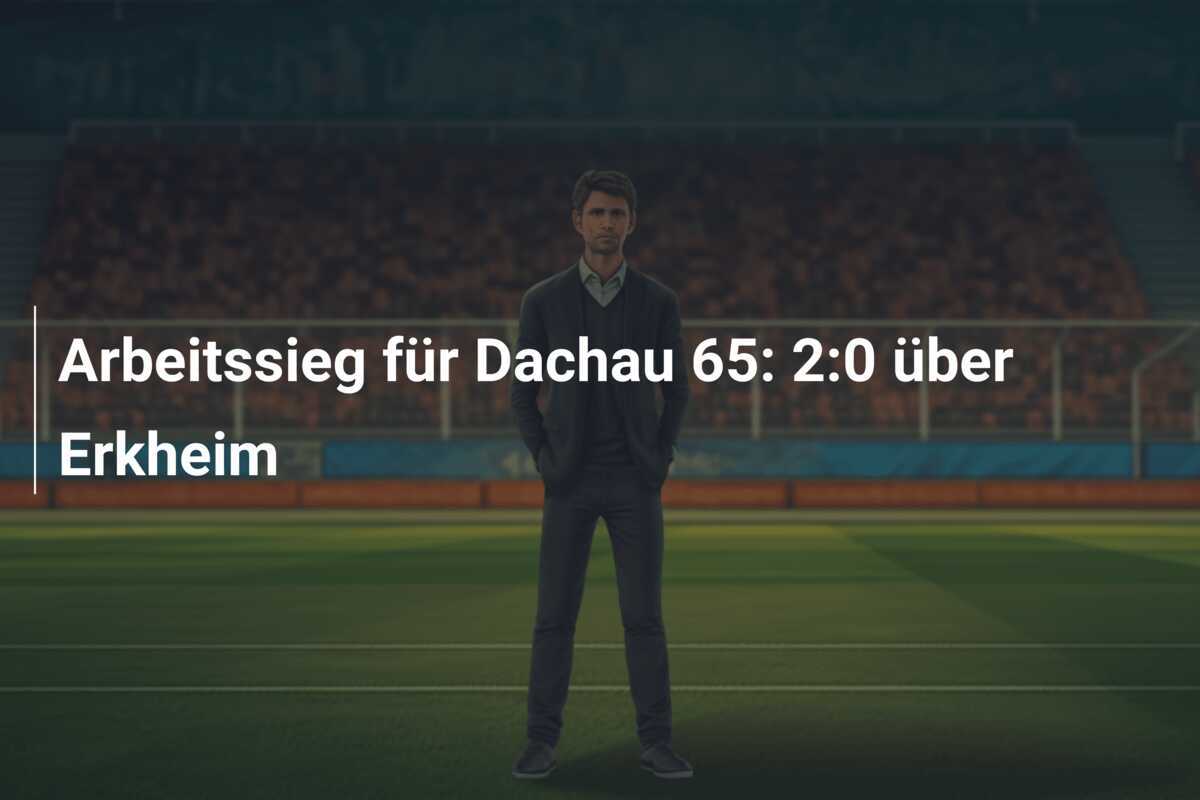 Arbeitssieg für Dachau 65: 2:0 über Erkheim