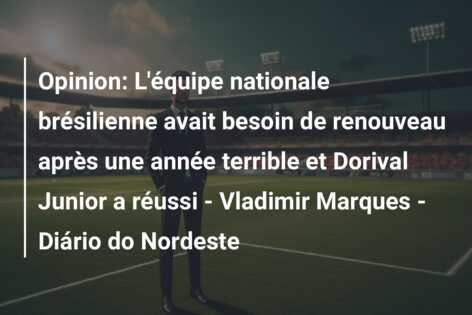 Opinion: L’équipe nationale brésilienne avait besoin de renouveau après une année terrible et Dorival Junior a réussi – Vladimir Marques – Diário do Nordeste