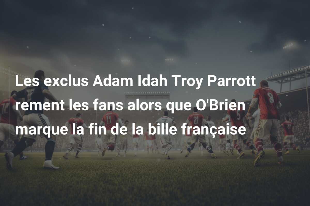 Les exclus Adam Idah Troy Parrott rement les fans alors que O’Brien marque la fin de la bille française