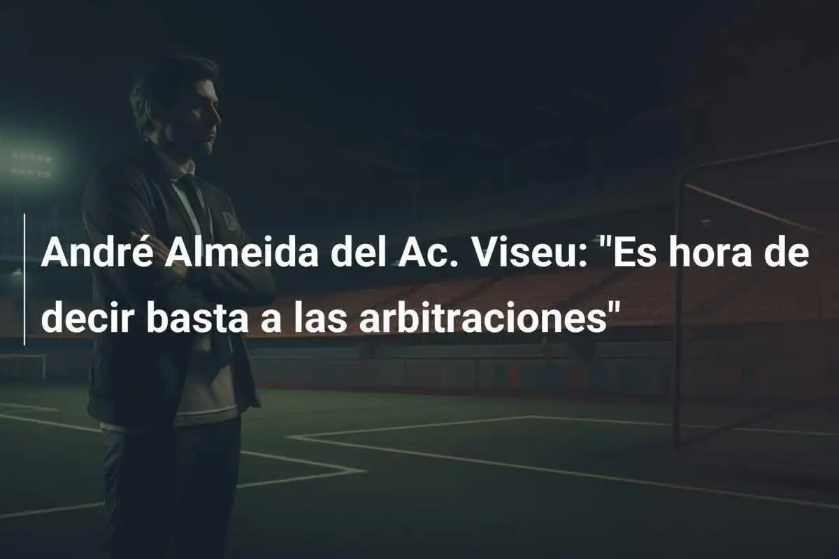 André Almeida del Ac. Viseu: "Es hora de decir basta a las arbitraciones"