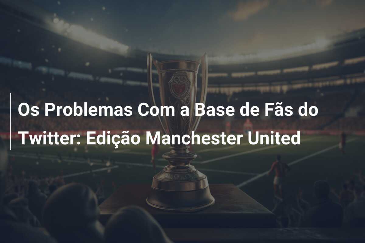 Os Problemas Com a Base de Fãs do Twitter: Edição Manchester United