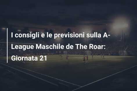 I consigli e le previsioni sulla A-League Maschile de The Roar: Giornata 21