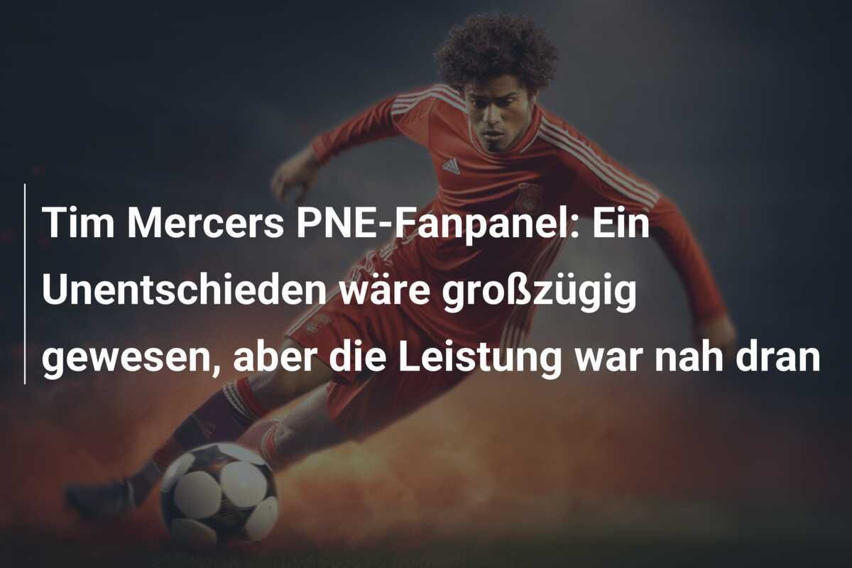 Tim Mercers PNE-Fanpanel: Ein Unentschieden wäre großzügig gewesen, aber die Leistung war nah dran
