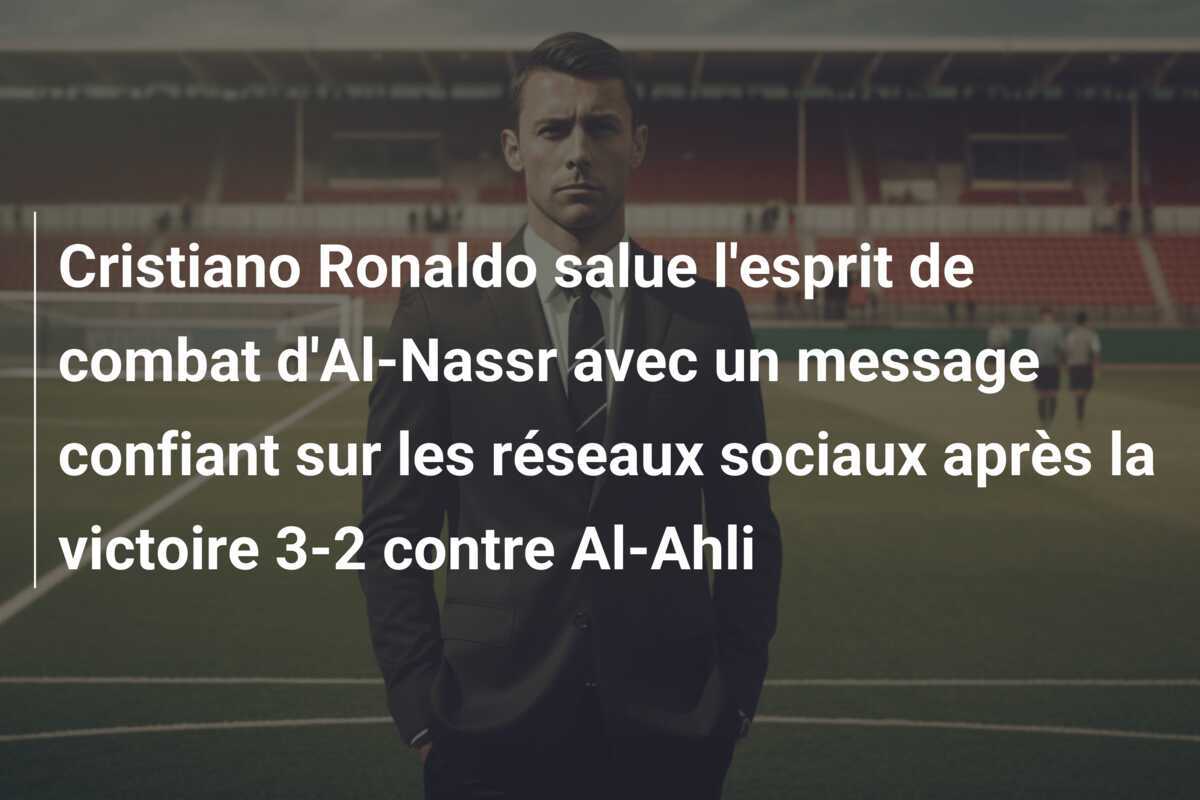 Cristiano Ronaldo salue l'esprit de combat d'Al-Nassr avec un message confiant sur les réseaux sociaux après la victoire 3-2 contre Al-Ahli