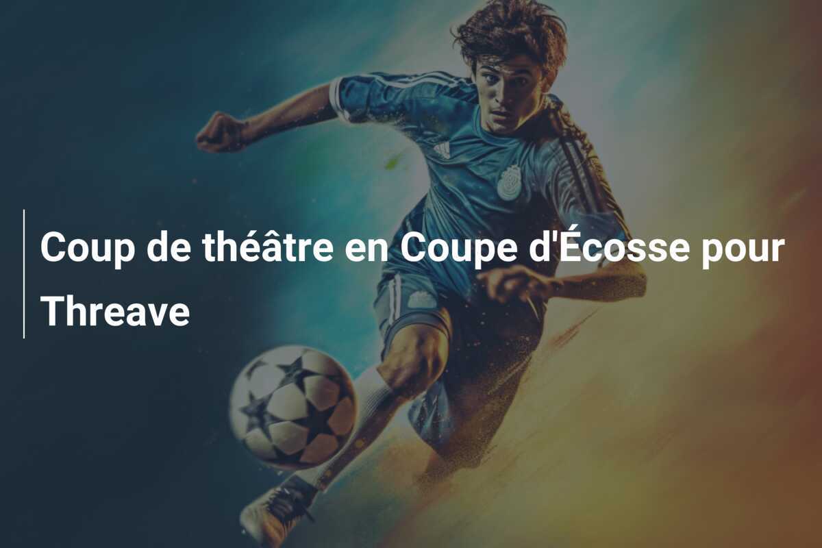 Coup de théâtre en Coupe d'Écosse pour Threave