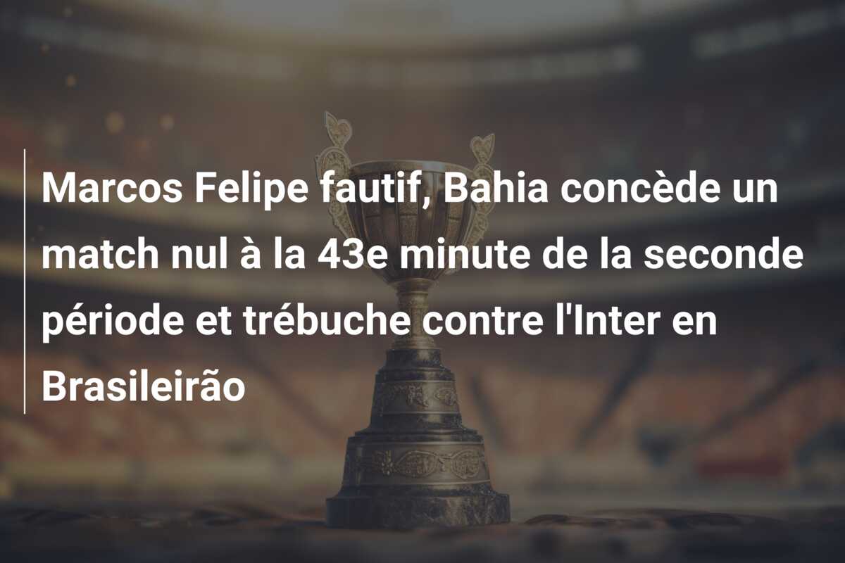 Marcos Felipe fautif, Bahia concède un match nul à la 43e minute de la seconde période et trébuche contre l’Inter en Brasileirão