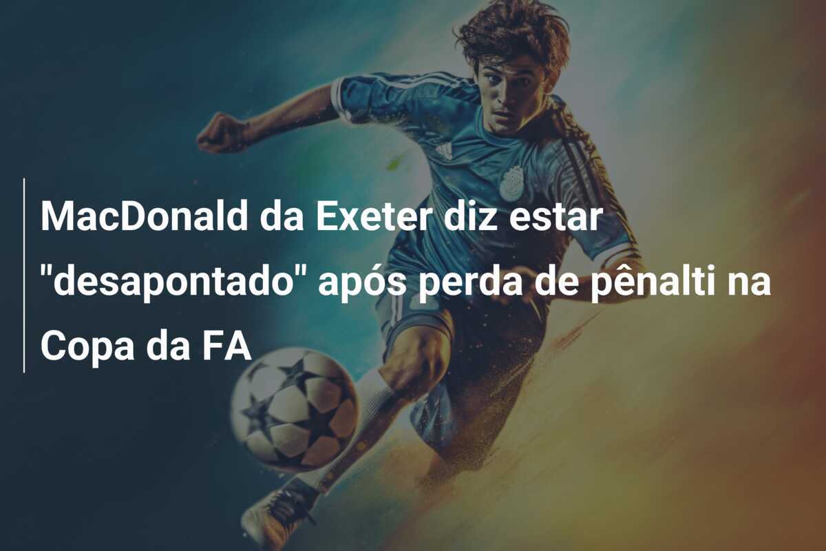 MacDonald da Exeter diz estar "desapontado" após perda de pênalti na Copa da FA