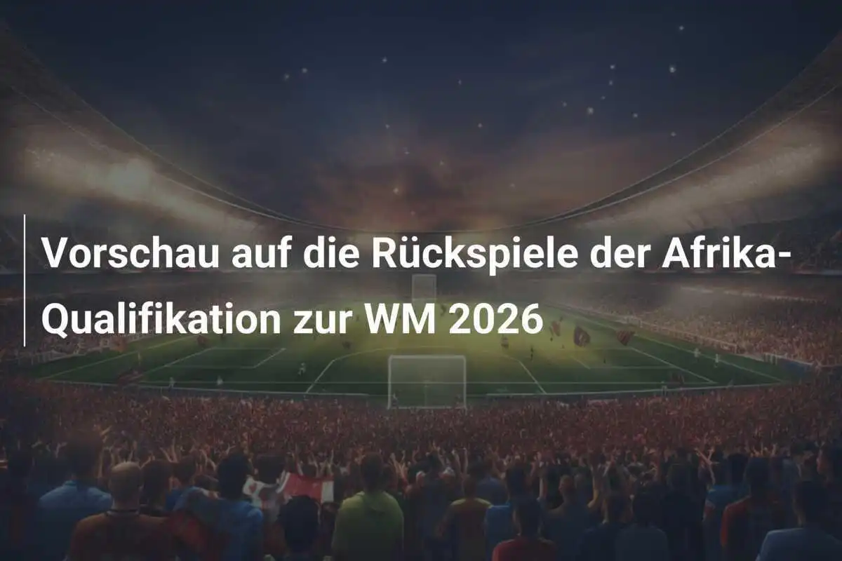 Vorschau auf die Rückspiele der Afrika-Qualifikation zur WM 2026