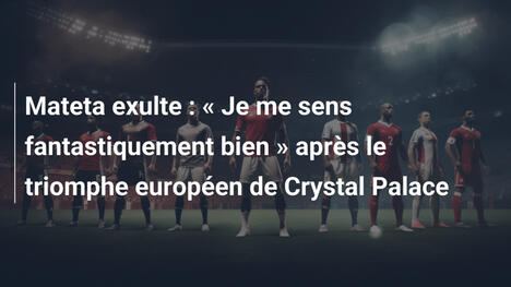 Mateta exulte : " Je me sens fantastiquement bien " après le triomphe européen de Crystal Palace