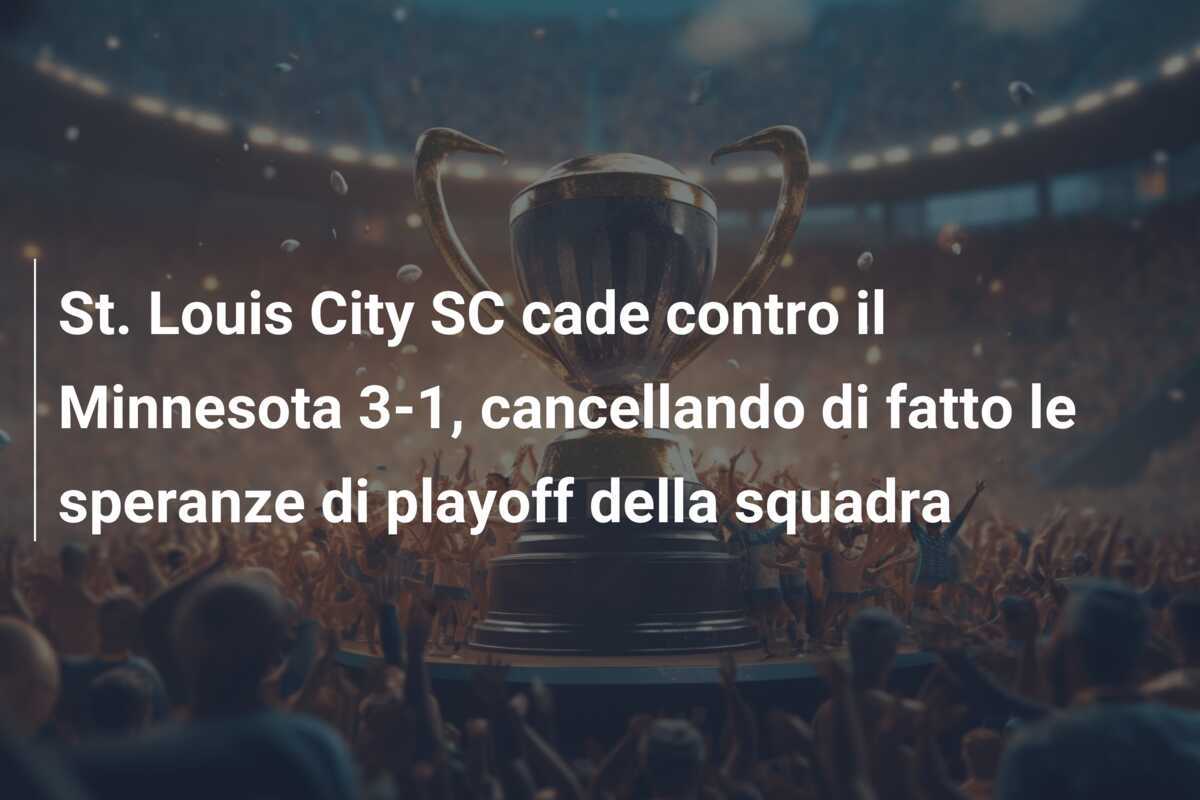 St. Louis City SC cade contro il Minnesota 3-1, cancellando di fatto le speranze di playoff della squadra