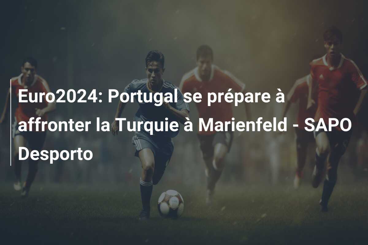 Euro2024: Portugal se prépare à affronter la Turquie à Marienfeld – SAPO Desporto