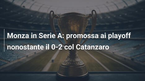 Monza in Serie A: promossa ai playoff nonostante il 0-2 col Catanzaro