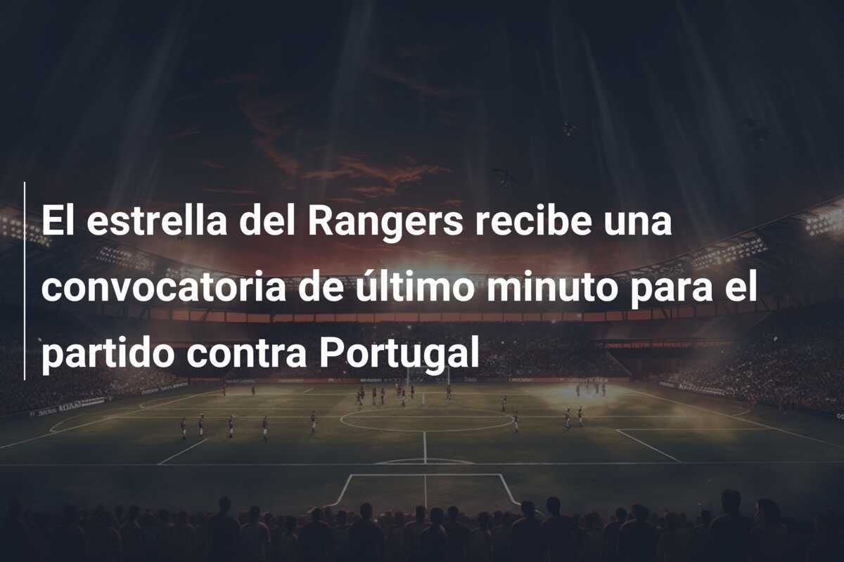 El estrella del Rangers recibe una convocatoria de último minuto para el partido contra Portugal