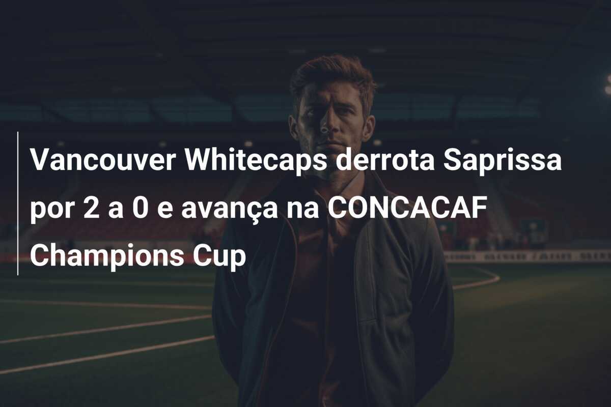 Vancouver Whitecaps derrota Saprissa por 2 a 0 e avança na CONCACAF Champions Cup