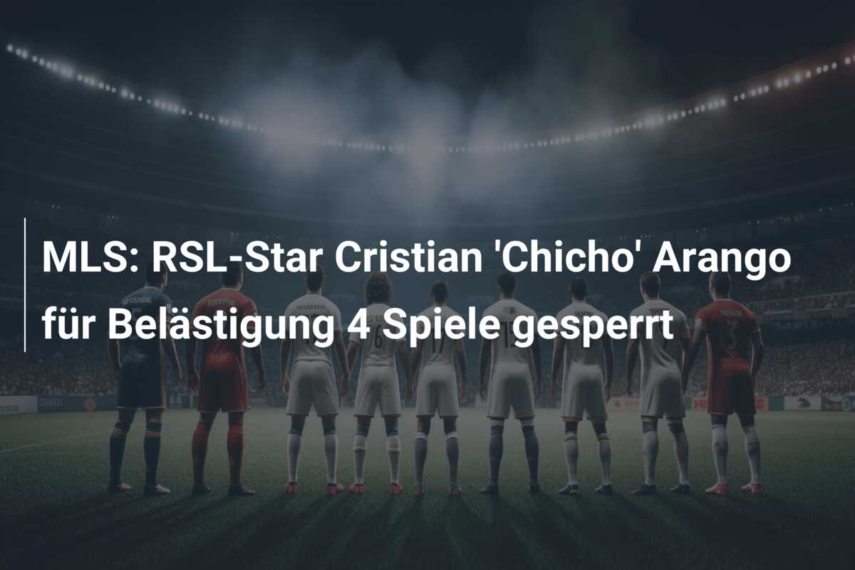 MLS: RSL-Star Cristian ‘Chicho’ Arango für Belästigung 4 Spiele gesperrt