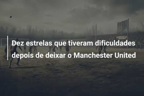 Dez estrelas que tiveram dificuldades depois de deixar o Manchester United