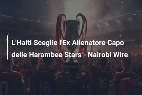 L’Haiti Sceglie l’Ex Allenatore Capo delle Harambee Stars – Nairobi Wire