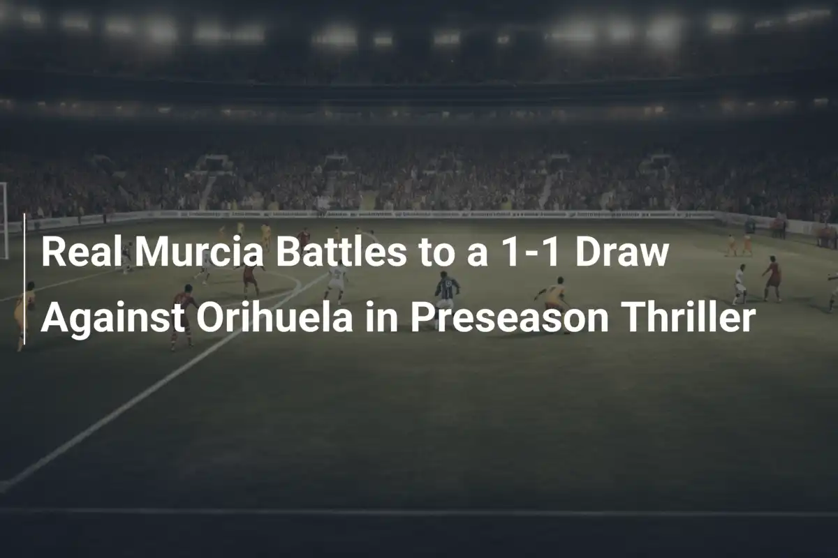 Real Murcia walczy o remis 1-1 z Orihuelą w emocjonującym sparingu