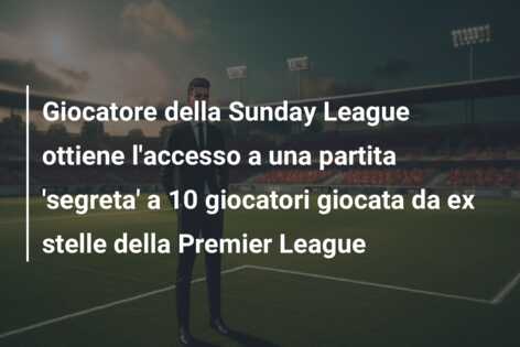 Giocatore della Sunday League ottiene l’accesso a una partita ‘segreta’ a 10 giocatori giocata da ex stelle della Premier League