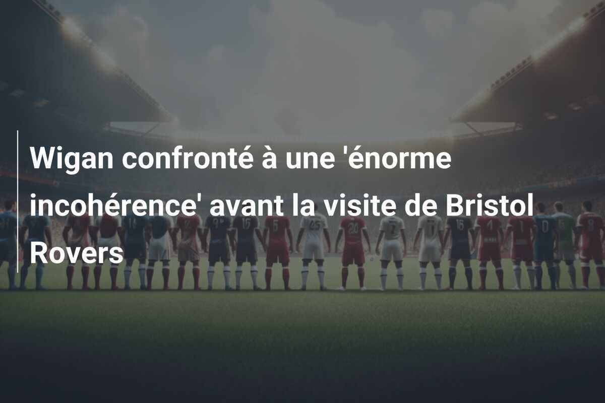 Wigan confronté à une 'énorme incohérence' avant la visite de Bristol Rovers