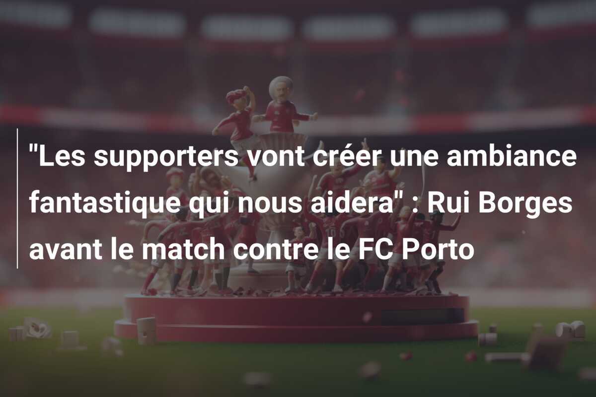 "Les supporters vont créer une ambiance fantastique qui nous aidera" : Rui Borges avant le match contre le FC Porto